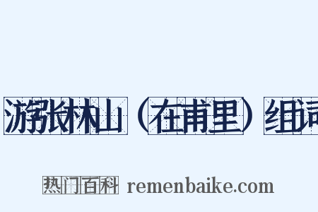 游张林山（在甫里）组词是什么意思的图片